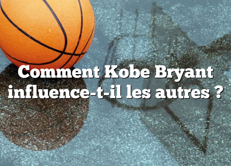 Comment Kobe Bryant influence-t-il les autres ?